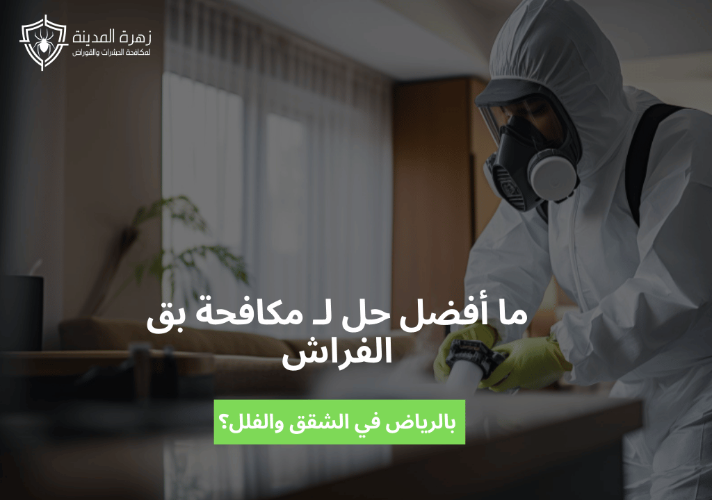 ما أفضل حل لـ مكافحة بق الفراش بالرياض في الشقق والفلل؟